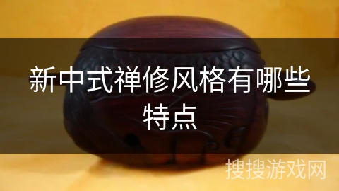 新中式禅修风格有哪些特点