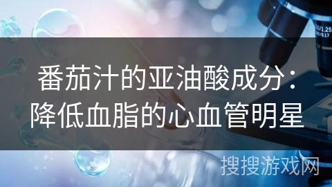 番茄汁的亚油酸成分：降低血脂的心血管明星