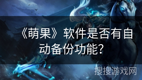 《萌果》软件是否有自动备份功能? 《萌果》软件是否有自动备份功能?