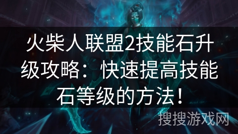 火柴人联盟2技能石升级攻略：快速提高技能石等级的方法！
