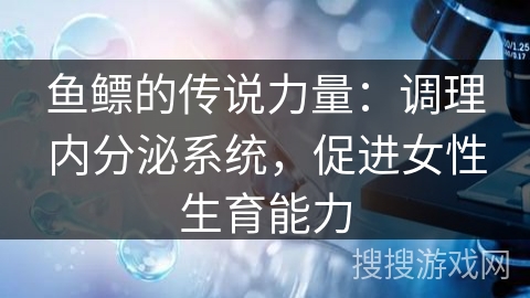 鱼鳔的传说力量：调理内分泌系统，促进女性生育能力