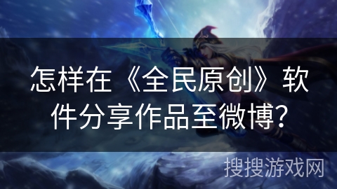 怎样在《全民原创》软件分享作品至微博？
