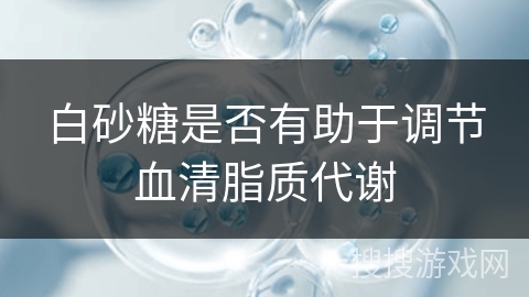 白砂糖是否有助于调节血清脂质代谢