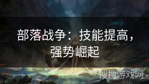 部落战争：技能提高，强势崛起