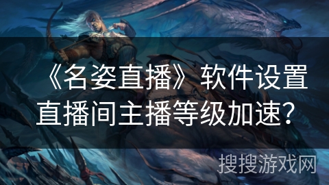 《名姿直播》软件设置直播间主播等级加速？