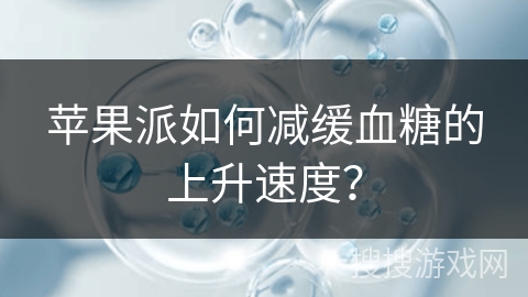 苹果派如何减缓血糖的上升速度? 苹果派如何减缓血糖的上升速度?