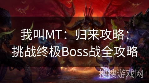 我叫MT：归来攻略：挑战终极Boss战全攻略
