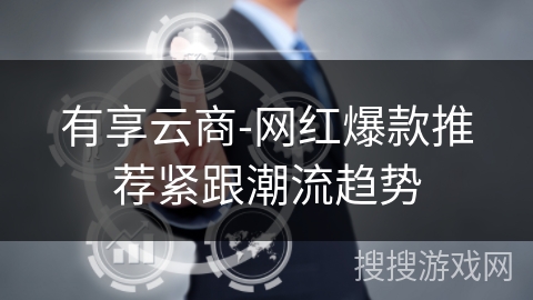 有享云商-网红爆款推荐紧跟潮流趋势