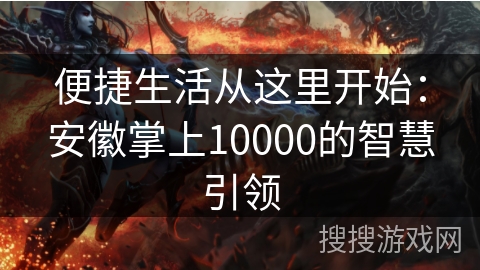 便捷生活从这里开始：安徽掌上10000的智慧引领