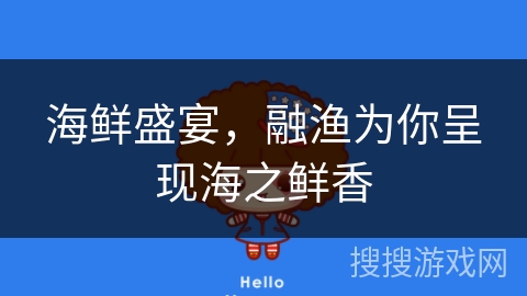 海鲜盛宴，融渔为你呈现海之鲜香
