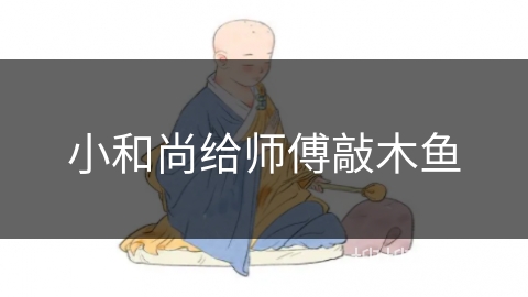 小和尚给师傅敲木鱼 小和尚给师傅敲木鱼