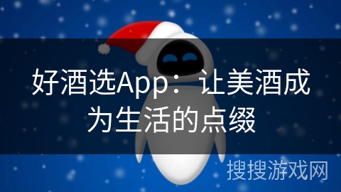 好酒选App：让美酒成为生活的点缀