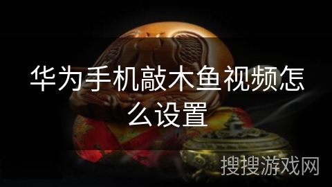 华为手机敲木鱼视频怎么设置