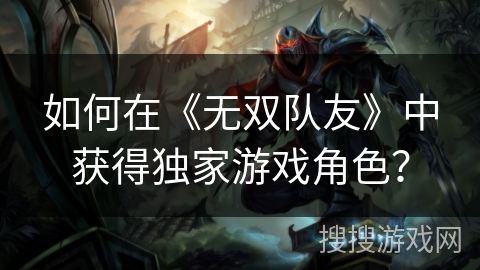 如何在《无双队友》中获得独家游戏角色? 如何在《无双队友》中获得独家游戏角色?