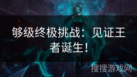 够级终极挑战：见证王者诞生！