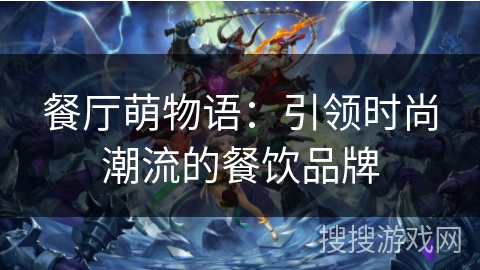 餐厅萌物语：引领时尚潮流的餐饮品牌