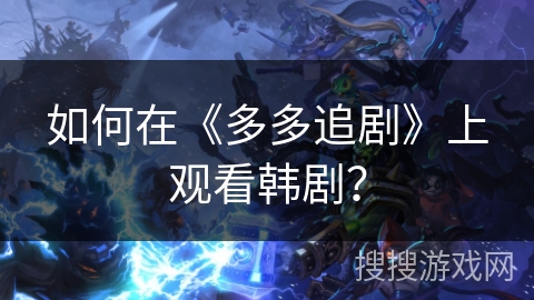 如何在《多多追剧》上观看韩剧？