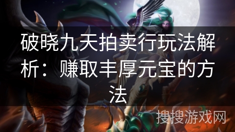 破晓九天拍卖行玩法解析：赚取丰厚元宝的方法