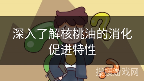 深入了解核桃油的消化促进特性