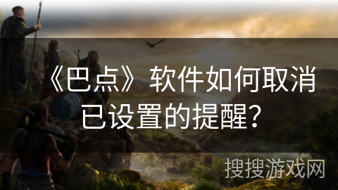 《巴点》软件如何取消已设置的提醒？