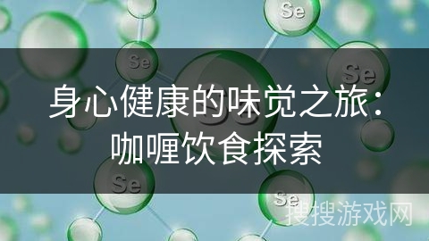 身心健康的味觉之旅：咖喱饮食探索