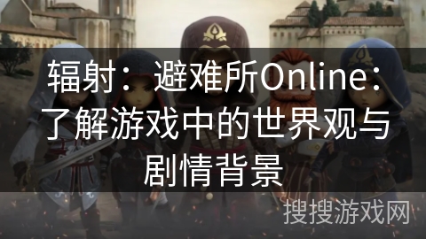 辐射：避难所Online：了解游戏中的世界观与剧情背景