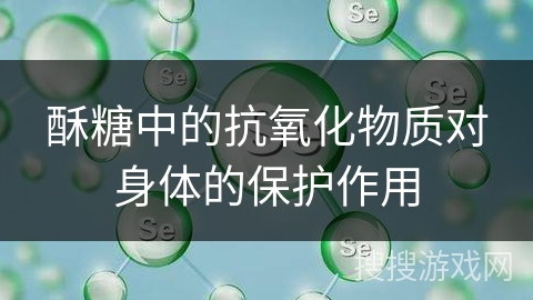 酥糖中的抗氧化物质对身体的保护作用