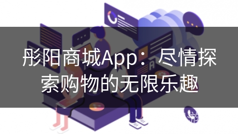 彤阳商城App：尽情探索购物的无限乐趣
