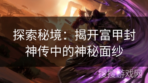 探索秘境：揭开富甲封神传中的神秘面纱