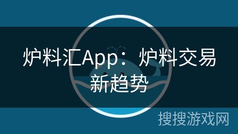 炉料汇App：炉料交易新趋势