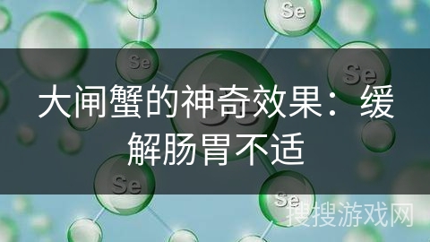 大闸蟹的神奇效果：缓解肠胃不适
