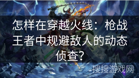 怎样在穿越火线：枪战王者中规避敌人的动态侦查？