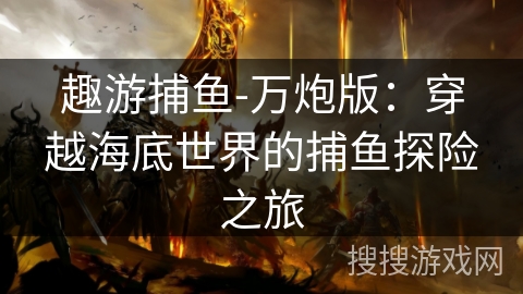 趣游捕鱼-万炮版：穿越海底世界的捕鱼探险之旅