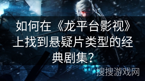 如何在《龙平台影视》上找到悬疑片类型的经典剧集？