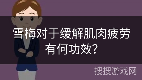 雪梅对于缓解肌肉疲劳有何功效? 雪梅对于缓解肌肉疲劳有何功效?