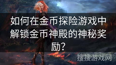 如何在金币探险游戏中解锁金币神殿的神秘奖励? 如何在金币探险游戏中解锁金币神殿的神秘奖励?