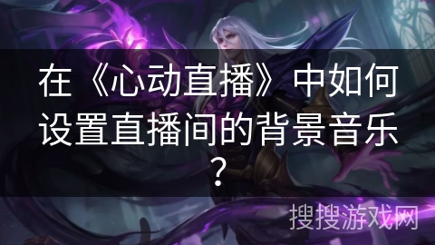在《心动直播》中如何设置直播间的背景音乐？