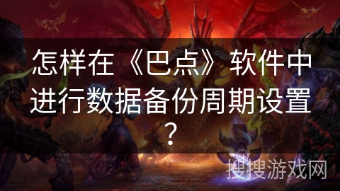 怎样在《巴点》软件中进行数据备份周期设置？