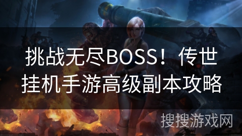 挑战无尽BOSS!传世挂机手游高级副本攻略 挑战无尽BOSS!传世挂机手游高级副本攻略