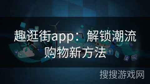 趣逛街app：解锁潮流购物新方法