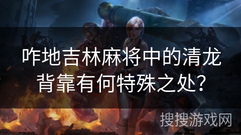 咋地吉林麻将中的清龙背靠有何特殊之处？