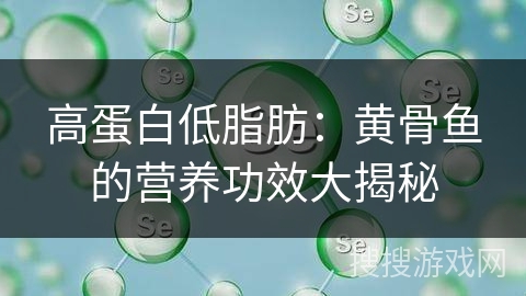 高蛋白低脂肪：黄骨鱼的营养功效大揭秘