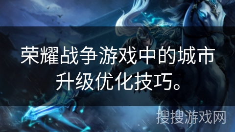 荣耀战争游戏中的城市升级优化技巧。