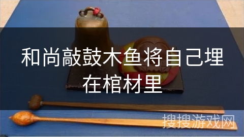 和尚敲鼓木鱼将自己埋在棺材里