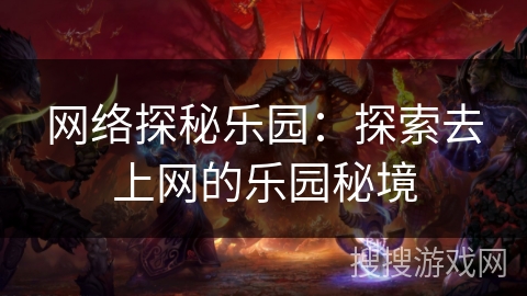 网络探秘乐园：探索去上网的乐园秘境