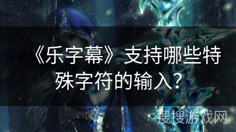 《乐字幕》支持哪些特殊字符的输入？
