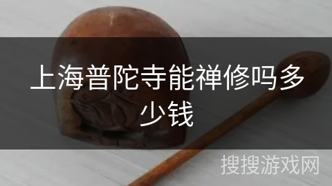 上海普陀寺能禅修吗多少钱 上海普陀寺能禅修吗多少钱