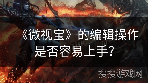 《微视宝》的编辑操作是否容易上手？