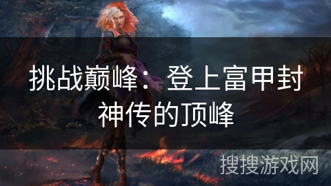 挑战巅峰：登上富甲封神传的顶峰