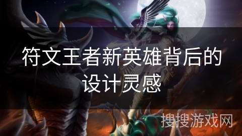 符文王者新英雄背后的设计灵感